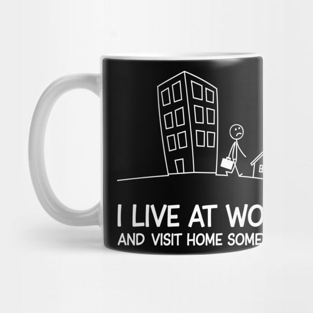 I Live at Work and Visit Home Sometimes Workaholic Sarcasm by Anticorporati